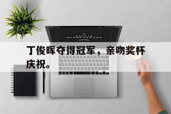 丁俊晖夺得冠军，亲吻奖杯庆祝。