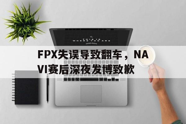 FPX失误导致翻车，NAVI赛后深夜发博致歉