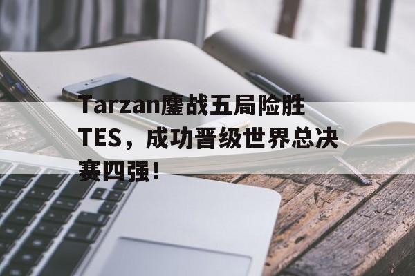 Tarzan鏖战五局险胜TES，成功晋级世界总决赛四强！