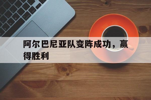 阿尔巴尼亚队变阵成功，赢得胜利