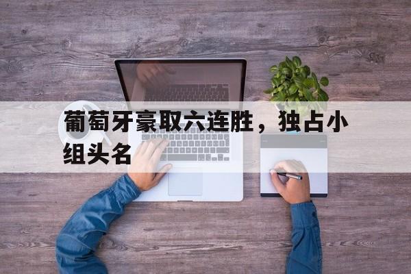 葡萄牙豪取六连胜，独占小组头名