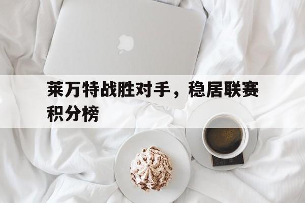 莱万特战胜对手，稳居联赛积分榜