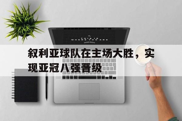 叙利亚球队在主场大胜，实现亚冠八强晋级
