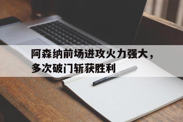 阿森纳前场进攻火力强大，多次破门斩获胜利