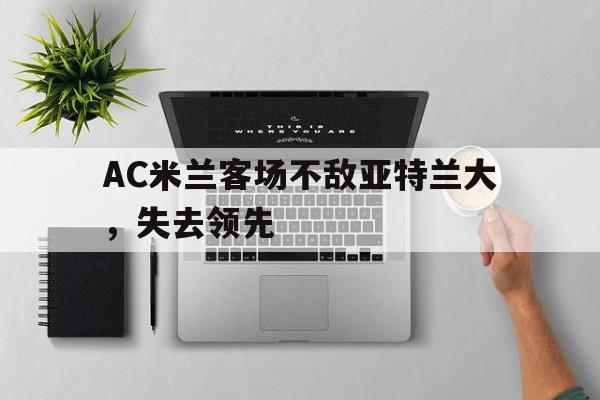 海星直播APP-AC米兰客场不敌亚特兰大，失去领先